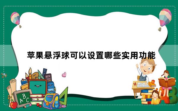 苹果悬浮球可以设置哪些实用功能_苹果手机屏幕上的悬浮球怎么设置