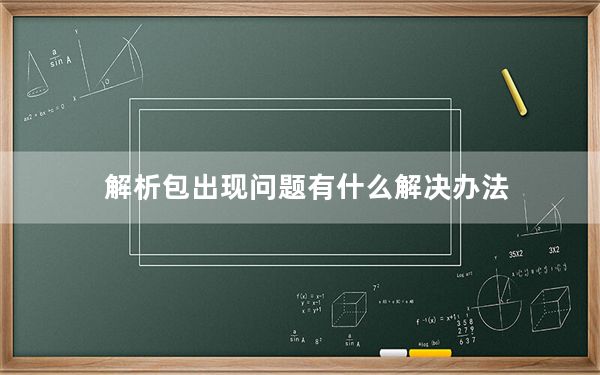 解析包出现问题有什么解决办法_解析包出现问题