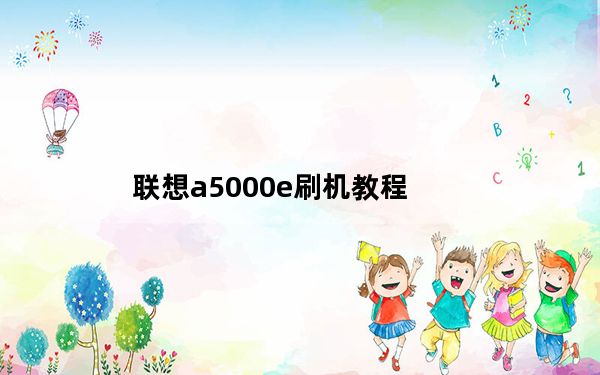 联想a5000e刷机教程_联想a500刷机