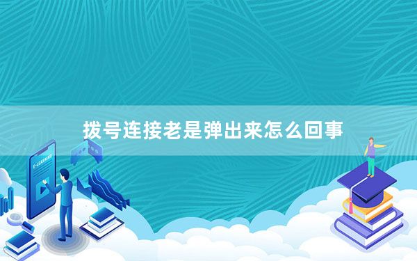 拨号连接老是弹出来怎么回事_老是跳出来拨号连接