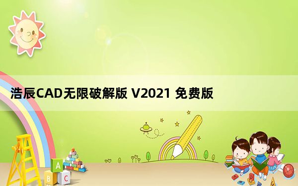 浩辰CAD无限破解版 V2021 免费版_浩辰CAD无限破解版 V2021 免费版免费下载