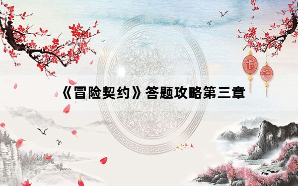 《冒险契约》答题攻略第三章_《冒险契约》答题攻略