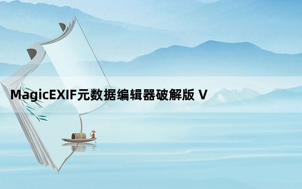 MagicEXIF元数据编辑器破解版 V1.08 免注册码版_MagicEXIF元数据编辑器破解版 V1.08 免注册码