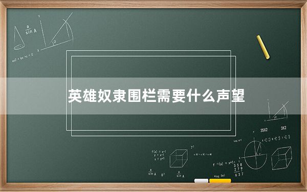 英雄奴隶围栏需要什么声望_英雄奴隶围栏声望需求