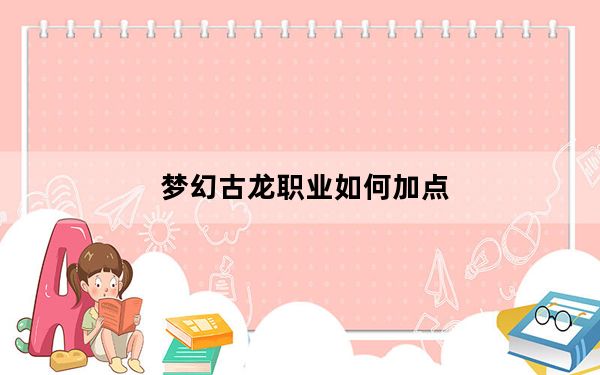 梦幻古龙职业如何加点_梦幻古龙什么是职业加点