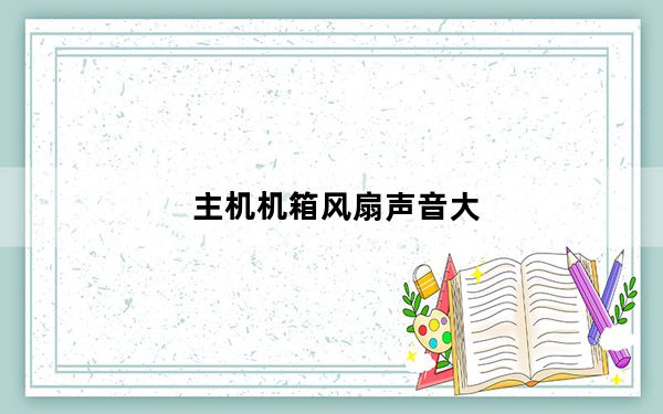 主机机箱风扇声音大_机箱风扇声音大