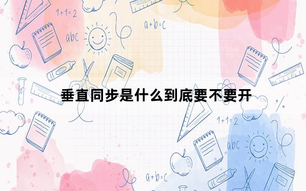 垂直同步是什么到底要不要开_垂直同步是什么意思