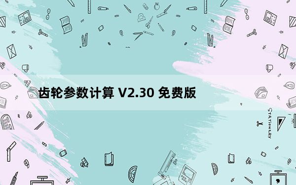 齿轮参数计算 V2.30 免费版_齿轮参数计算 V2.30 免费版免费下载