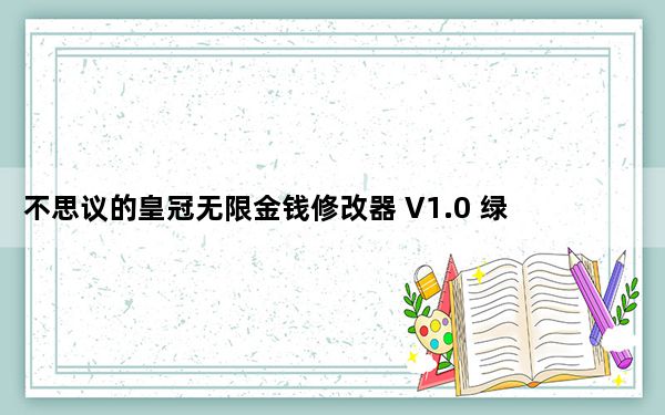 不思议的皇冠无限金钱修改器 V1.0 绿色免费版_不思议的皇冠无限金钱修改器 V1.0 绿色免费版免费下载