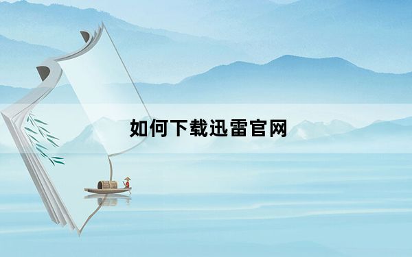 如何下载迅雷官网_如何下载迅雷
