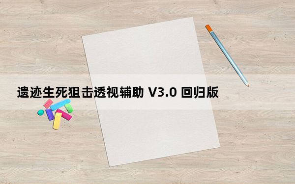 遗迹生死狙击透视辅助 V3.0 回归版_遗迹生死狙击透视辅助 V3.0 回归版免费下载