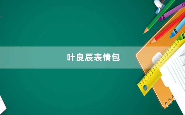 叶良辰表情包_叶良辰是谁