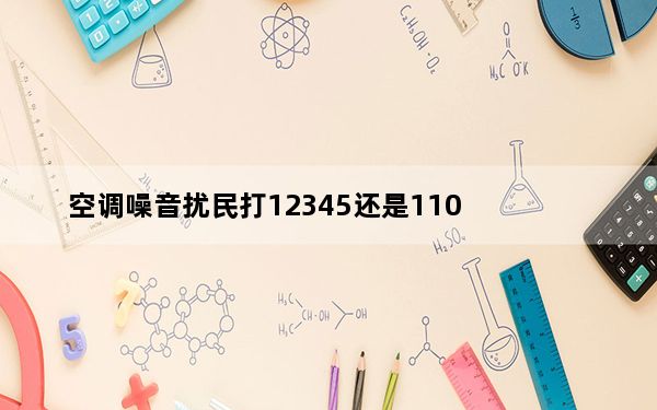 空调噪音扰民打12345还是110_空调噪音