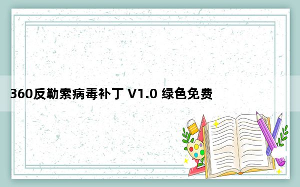 360反勒索病毒补丁 V1.0 绿色免费版_360反勒索病毒补丁 V1.0 绿色免费版免费下载