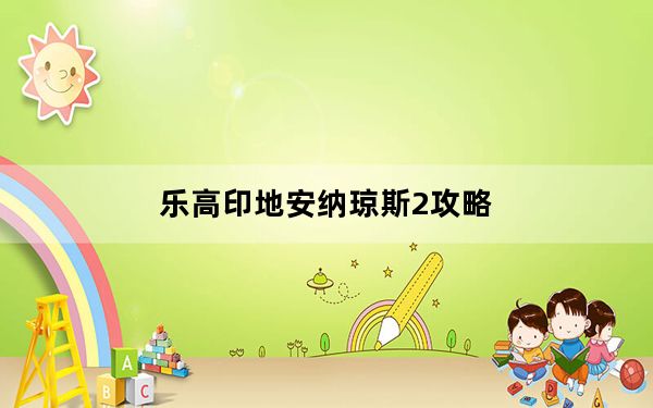 乐高印地安纳琼斯2攻略_乐高印第安纳琼斯2ACT1详细图文攻略