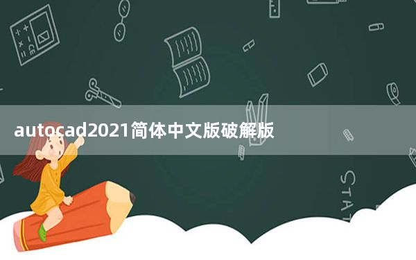 autocad2021简体中文版破解版 64位 免费版_autocad2021简体中文版破解版 64位 免费版免费下载