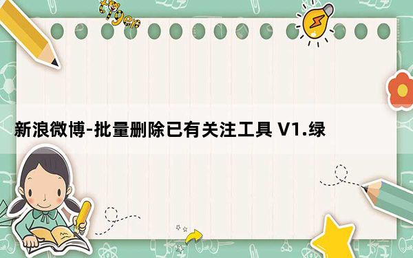 新浪微博-批量删除已有关注工具 V1.0. 绿色免费版_新浪微博-批量删除已有关注工具 V1.0. 绿色免费版免费下载