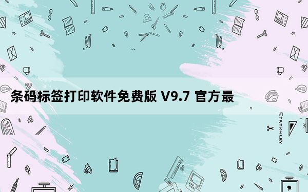 条码标签打印软件免费版 V9.7 官方最新版_条码标签打印软件免费版 V9.7 官方最新版免费下载