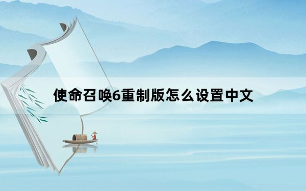 使命召唤6重制版怎么设置中文_使命召唤6