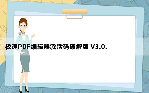 极速PDF编辑器激活码破解版 V3.0.2.0 永久免费版_极速PDF编辑器激活码破解版 V3.0.2.0 永久免费版免