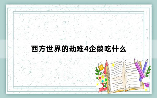 西方世界的劫难4企鹅吃什么_企鹅食物解析