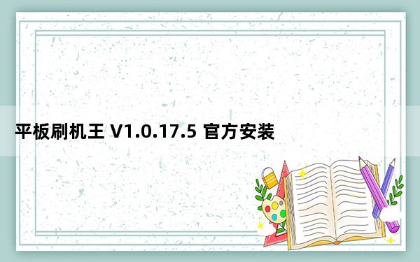 平板刷机王 V1.0.17.5 官方安装版_平板刷机王 V1.0.17.5 官方安装版免费下载