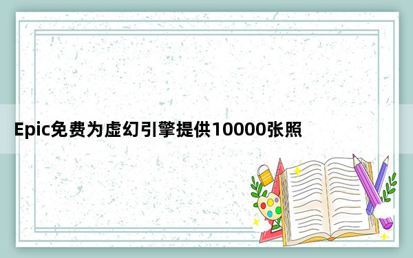 Epic免费为虚幻引擎提供10000张照片级真实摄影测量资产