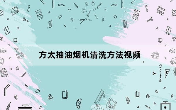 方太抽油烟机清洗方法视频_方太抽油烟机清洗