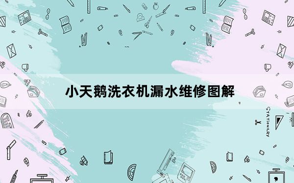 小天鹅洗衣机漏水维修图解_小天鹅洗衣机漏水
