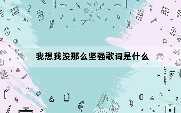 我想我没那么坚强歌词是什么_我想我没那么坚强