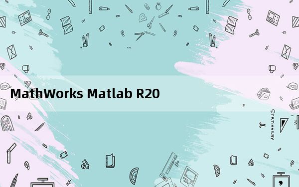 MathWorks Matlab R2019b 免费版_MathWorks Matlab R2019b 免费版免费下载
