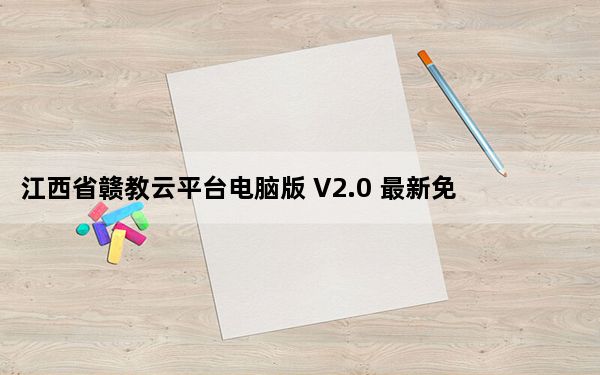 江西省赣教云平台电脑版 V2.0 最新免费版_江西省赣教云平台电脑版 V2.0 最新免费版免费下载