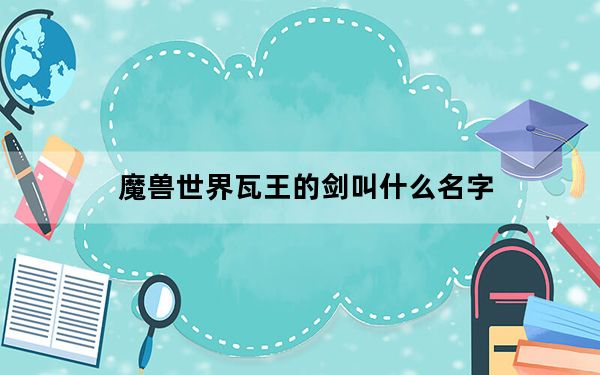 魔兽世界瓦王的剑叫什么名字_魔兽世界瓦里安乌瑞恩的剑名字介绍
