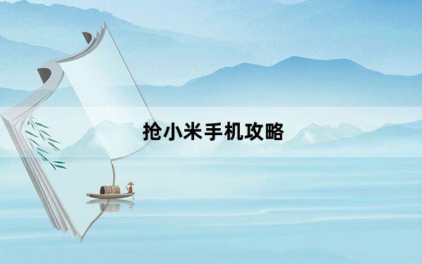 抢小米手机攻略_小米手机抢购流程小米手机抢购攻略