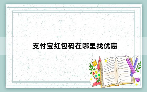 支付宝红包码在哪里找优惠_支付宝红包码在哪里找