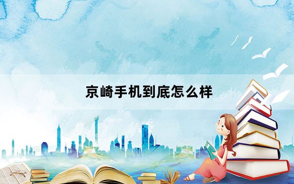 京崎手机到底怎么样_京崎手机怎么样