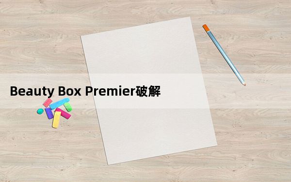 Beauty Box Premier破解版 V4.2 中文汉化版_Beauty Box Premier破解版 V4.2