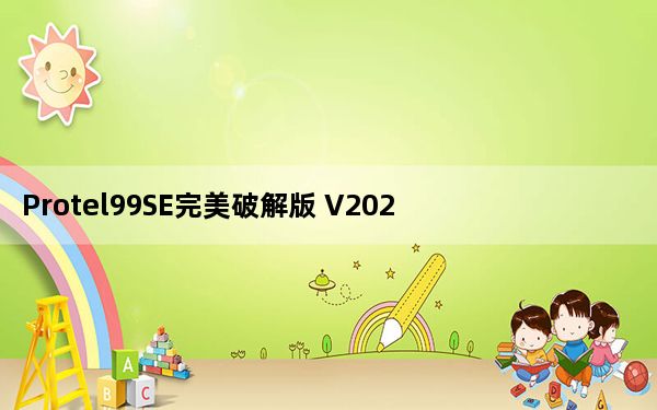 Protel99SE完美破解版 V2021 最新版_Protel99SE完美破解版 V2021 最新版免费下载