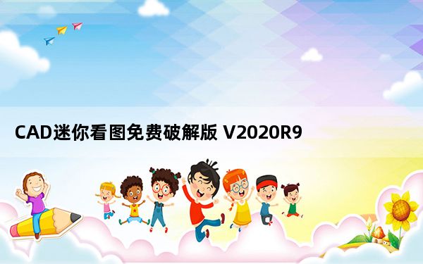 CAD迷你看图免费破解版 V2020R9 永久会员版_CAD迷你看图免费破解版 V2020R9 永久会员版免费下载