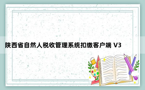 陕西省自然人税收管理系统扣缴客户端 V3.1.130 官方版_陕西省自然人税收管理系统扣缴客户端 V3.1.130 官方
