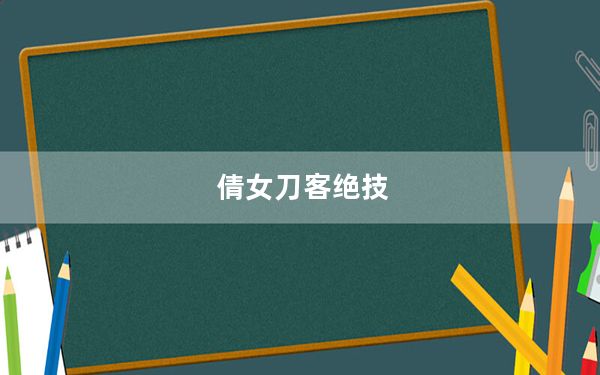 倩女刀客绝技_《倩女幽魂2》刀客技能详细介绍心得分享攻略