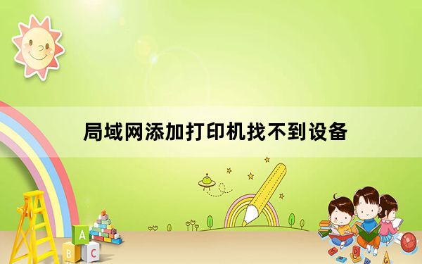 局域网添加打印机找不到设备_局域网添加打印机