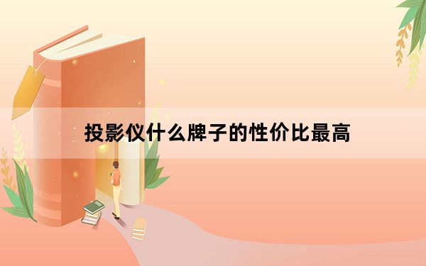 投影仪什么牌子的性价比最高_投影仪什么牌子