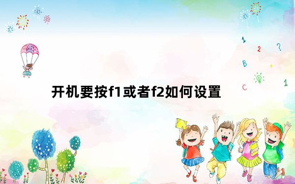 开机要按f1或者f2如何设置_开机要按f1