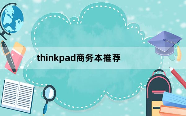 thinkpad商务本推荐_推荐一款商务本最好是thinkpad