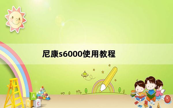 尼康s6000使用教程_尼康s6000