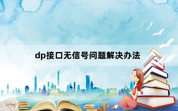dp接口无信号问题解决办法_dp接口