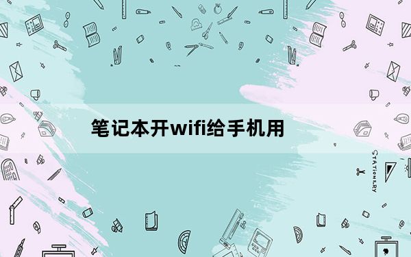 笔记本开wifi给手机用_笔记本开wifi