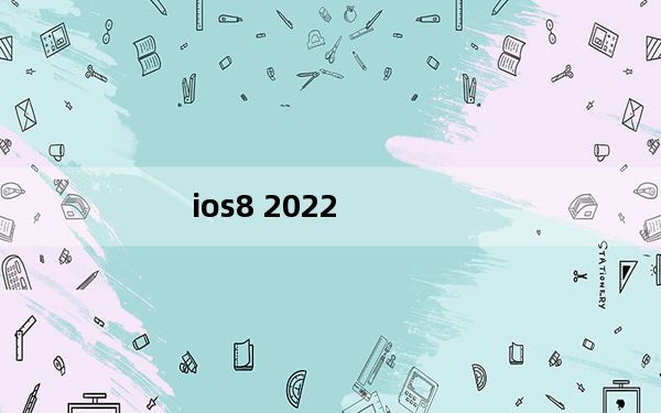 ios8 2022_ios8 2