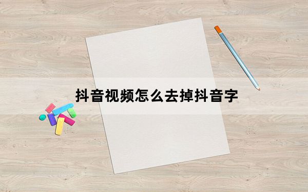抖音视频怎么去掉抖音字_抖音视频怎么去掉抖音的水印